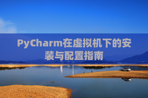 PyCharm在虚拟机下的安装与配置指南